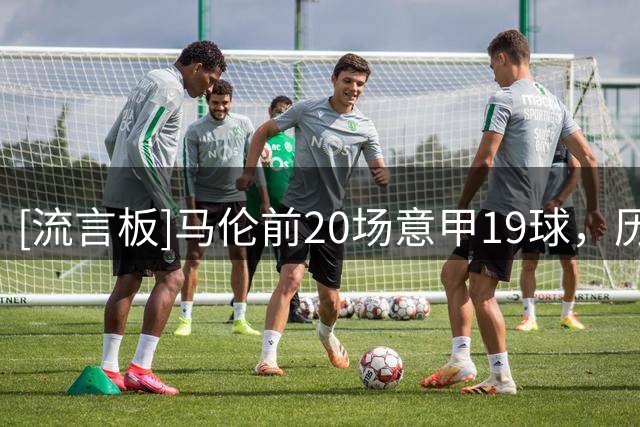 [流言板]马伦前20场意甲19球，历史第三；罗马队史首次前两轮连续4-0
